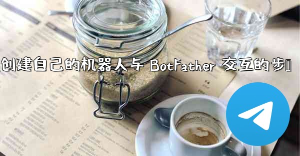加拿大28方法创建自己的机器人与 BotFather 交互的步骤