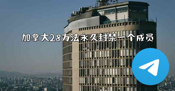 加拿大28方法永久封禁一个成员