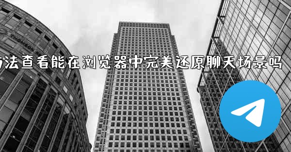 <b>加拿大28导出的HTML文件方法查看能在浏览器中完美还原聊天场景吗</b>