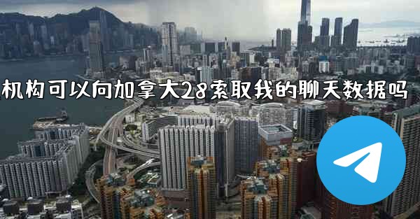 执法机构可以向加拿大28索取我的聊天数据吗